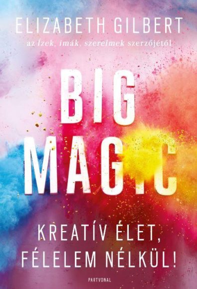 Elizabeth Gilbert: Big Magic - Kreatív élet, félelem nélkül! 