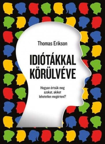 Thomas Erikson: Idiótákkal körülvéve Hogyan értsük meg azokat, akiket lehetetlen megérteni? 